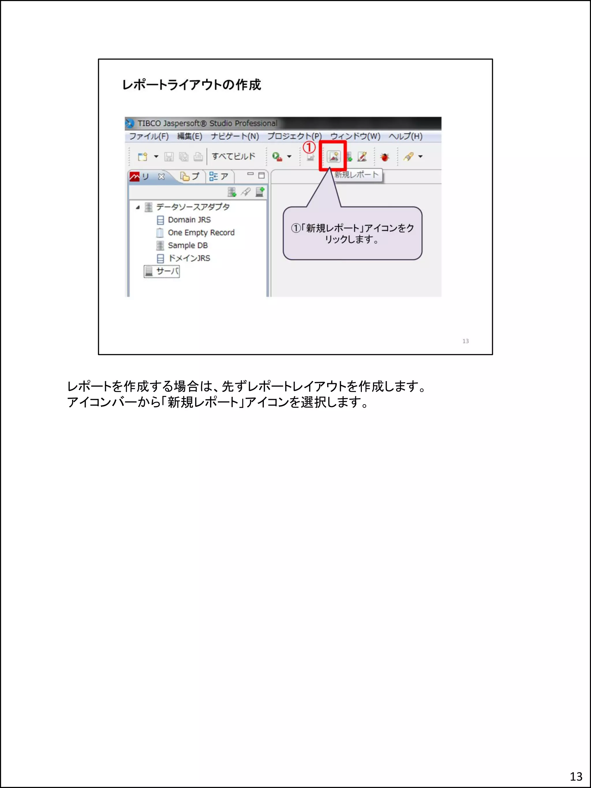 レポートを作成する場合は、先ずレポートレイアウトを作成します。
アイコンバーから「新規レポート」アイコンを選択します。
13
 