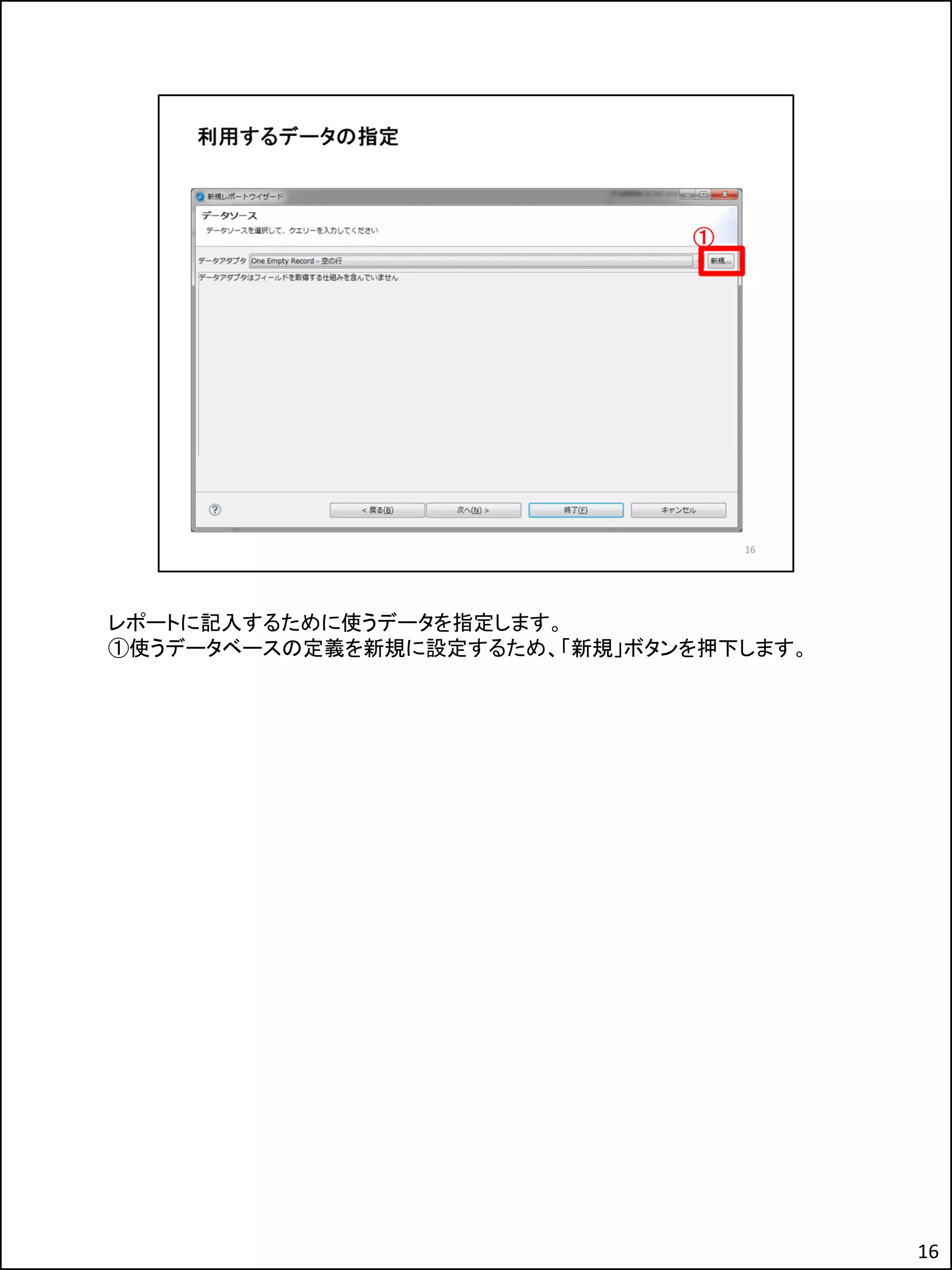 レポートに記入するために使うデータを指定します。
①使うデータベースの定義を新規に設定するため、「新規」ボタンを押下します。
16
 