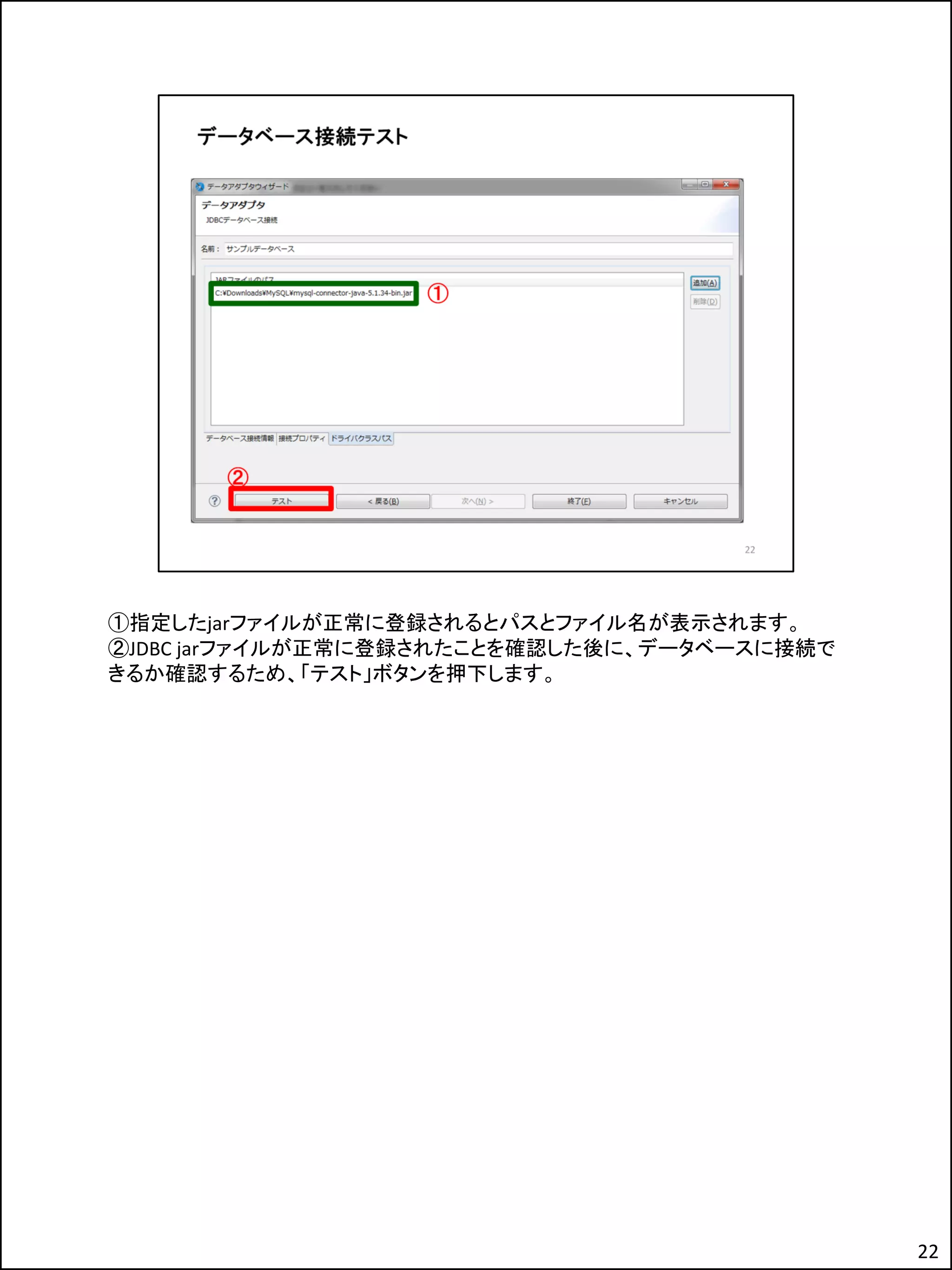 ①指定したjarファイルが正常に登録されるとパスとファイル名が表示されます。
②JDBC jarファイルが正常に登録されたことを確認した後に、データベースに接続で
きるか確認するため、「テスト」ボタンを押下します。
22
 