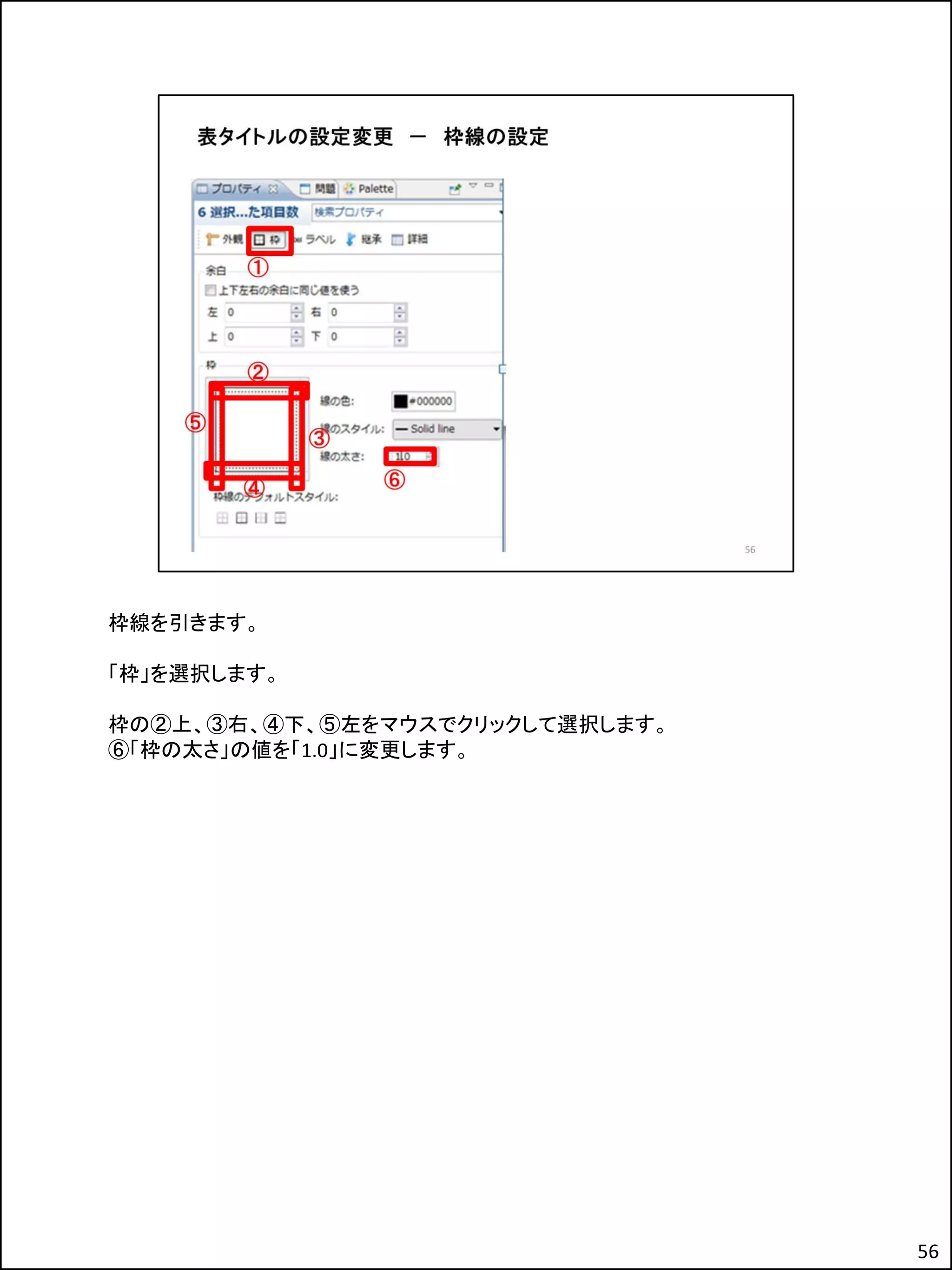 枠線を引きます。
「枠」を選択します。
枠の②上、③右、④下、⑤左をマウスでクリックして選択します。
⑥「枠の太さ」の値を「1.0」に変更します。
56
 