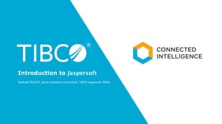 1
Raphaël	
  PEGUET,	
  Senior	
  Solu5ons	
  Consultant,	
  TIBCO	
  Jasperso= EMEA	
  
Introduction to Jaspersoft
 