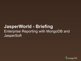 JasperWorld - Briefing
Enterprise Reporting with MongoDB and
JasperSoft
 