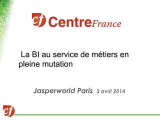 La BI au service de métiers en
pleine mutation
Jasperworld Paris 3 avril 2014
 