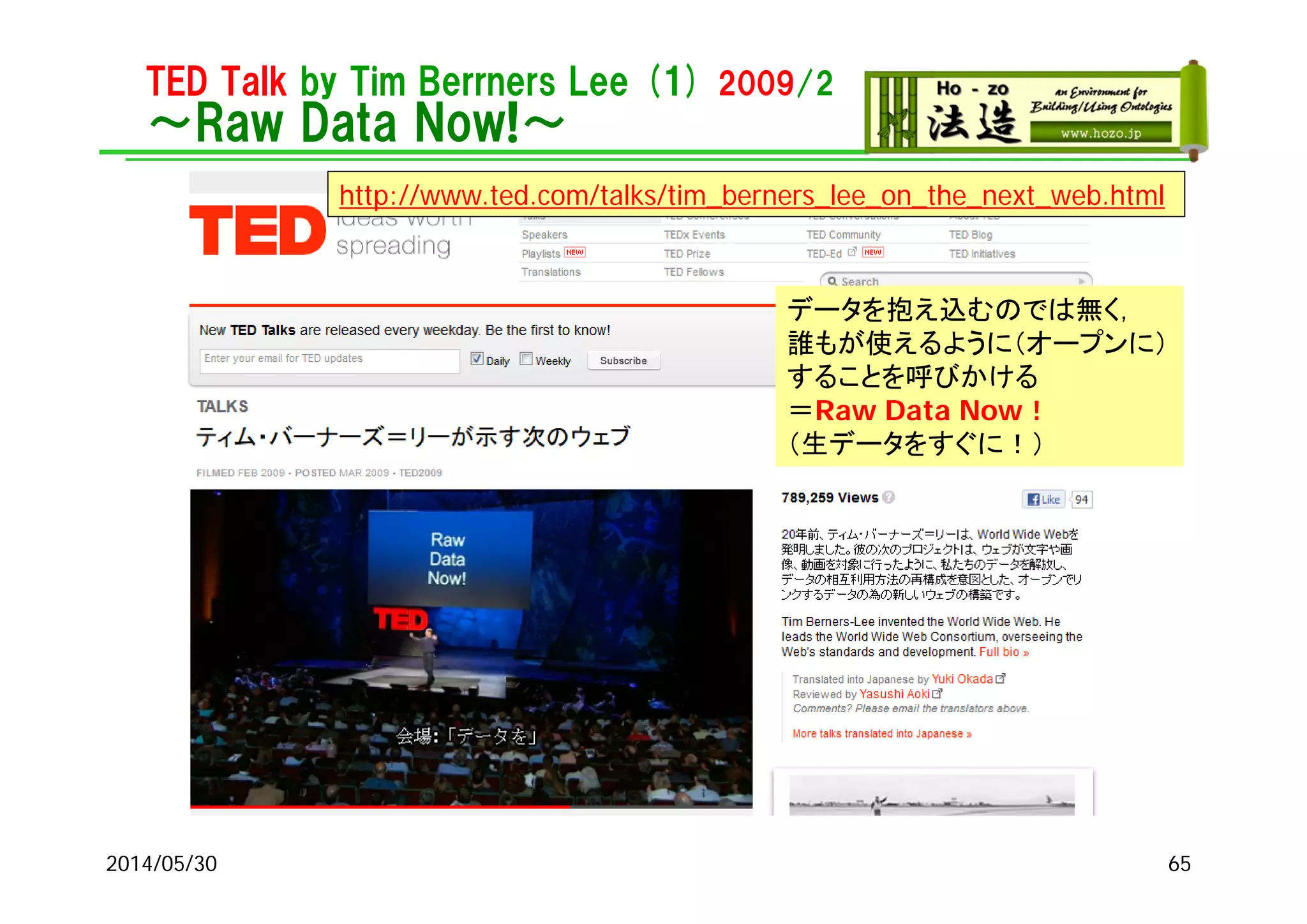 TED Talk by Tim Berrners Lee (1) 2009/2
～Raw Data Now!～
2014/05/30
http://www.ted.com/talks/tim_berners_lee_on_the_next_web.html
データを抱え込むのでは無く，
誰もが使えるように（オープンに）
することを呼びかける
＝Raw Data Now！
（生データをすぐに！）
65
 