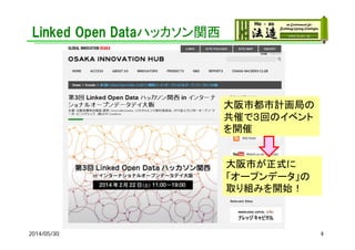 Linked Open Dataハッカソン関西
2014/05/30 4
大阪市都市計画局の
共催で３回のイベント
を開催
大阪市が正式に
「オープンデータ」の
取り組みを開始！
 