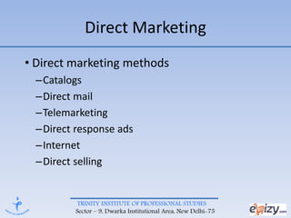 TRINITY INSTITUTE OF PROFESSIONAL STUDIES
Sector – 9, Dwarka Institutional Area, New Delhi-75
Direct Marketing
• Direct marketing methods
–Catalogs
–Direct mail
–Telemarketing
–Direct response ads
–Internet
–Direct selling
 