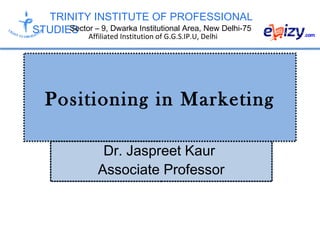 TRINITY INSTITUTE OF PROFESSIONAL
STUDIESSector – 9, Dwarka Institutional Area, New Delhi-75
Affiliated Institution of G.G.S.IP.U, Delhi
Positioning in Marketing
Dr. Jaspreet Kaur
Associate Professor
 