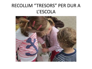 RECOLLIM “TRESORS” PER DUR A
L’ESCOLA