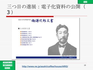 三つ目の進展：電子化資料の公開（ 3 ） http://www.ne.jp/asahi/coffee/house/ARG/ ARG ACADEMIC RESOURCE GUIDE  