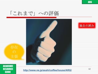 「これまで」への評価 http://www.ne.jp/asahi/coffee/house/ARG/ ARG ACADEMIC RESOURCE GUIDE  存在 の 主張 独自の試み 