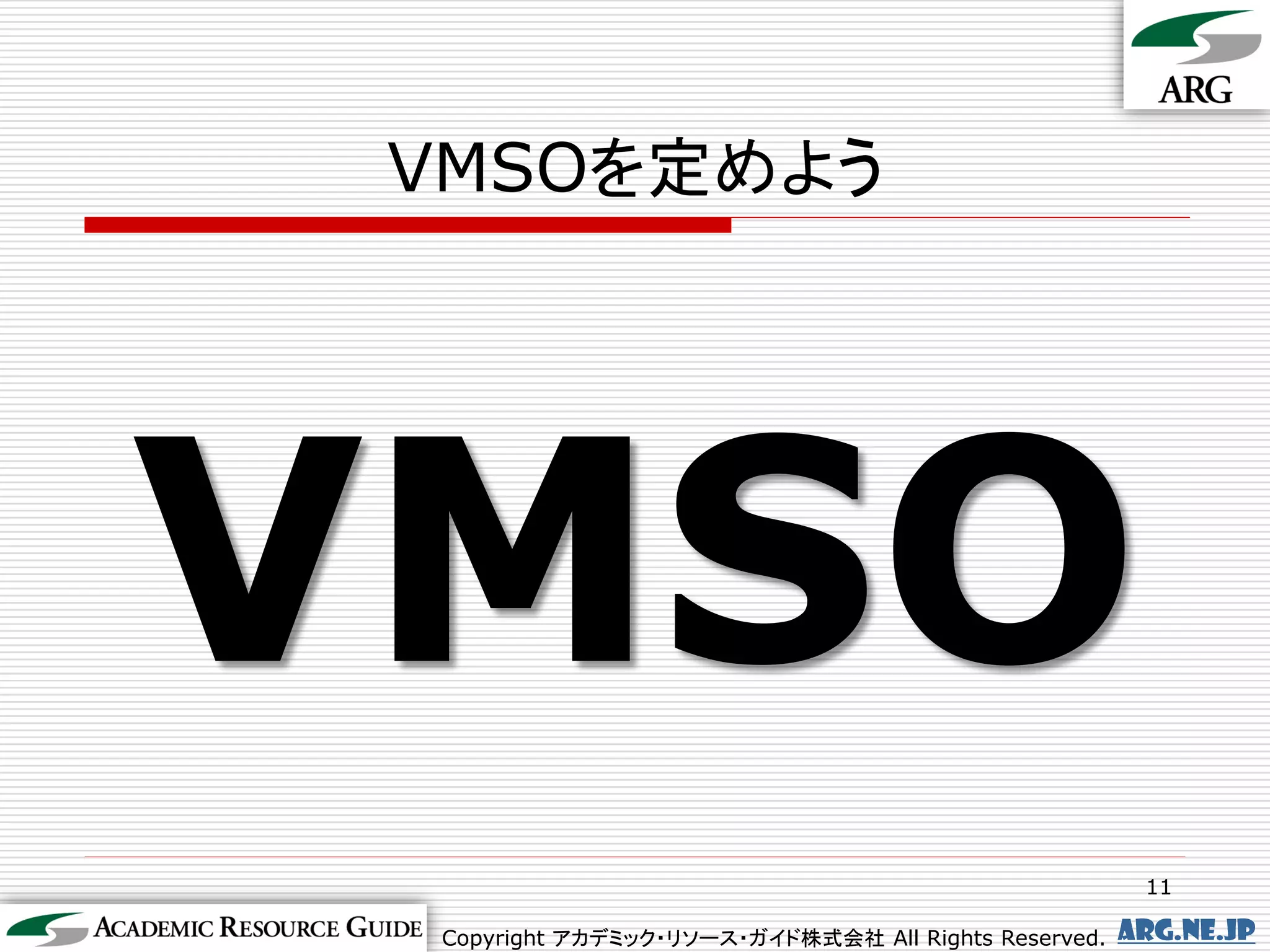 VMSOを定めよう




VMSO
                                                       11

 Copyright アカデミック・リソース・ガイド株式会社 All Rights Reserved.   arg.ne.jp
 