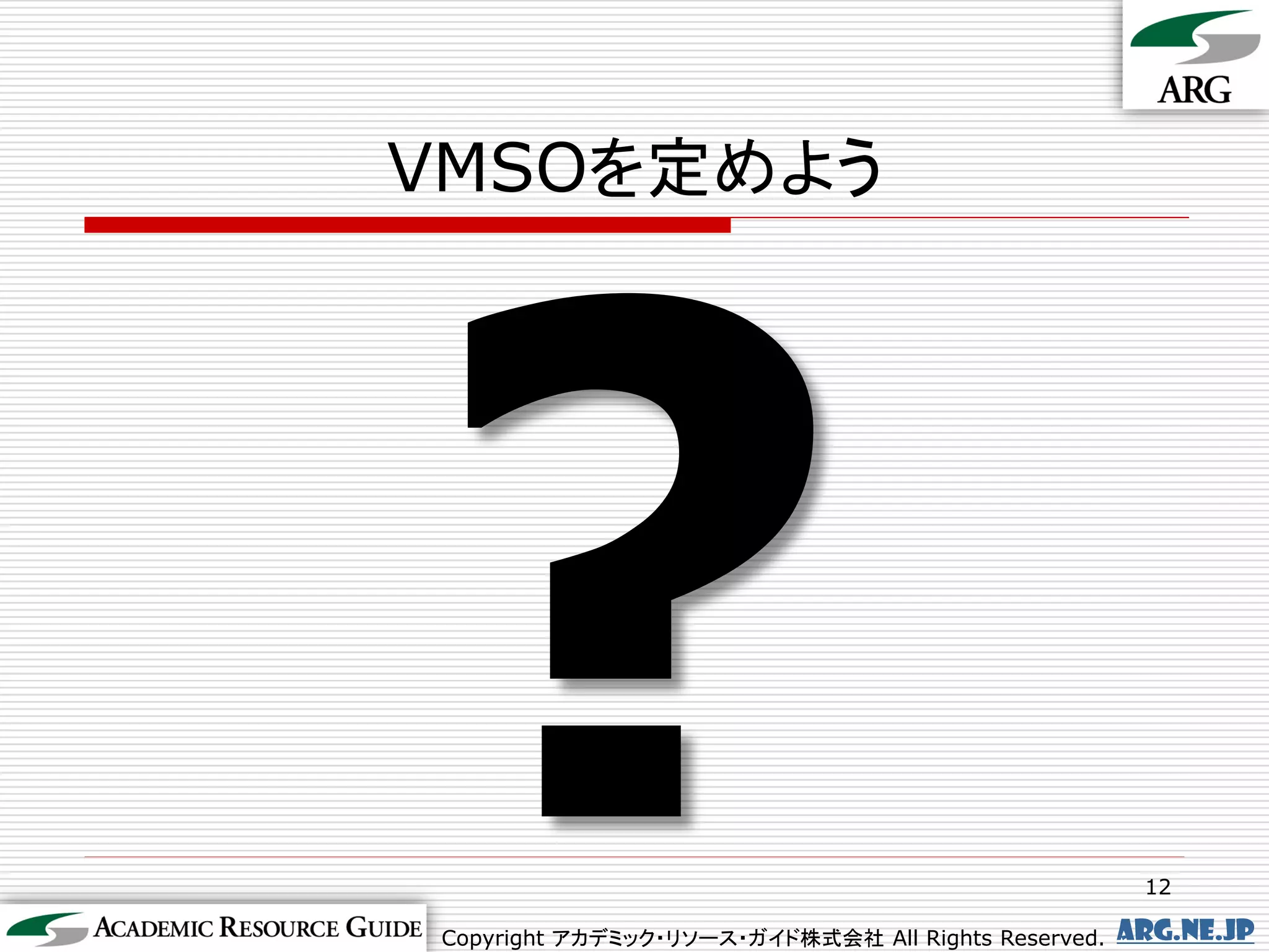 VMSOを定めよう




                                                      12

Copyright アカデミック・リソース・ガイド株式会社 All Rights Reserved.   arg.ne.jp
 
