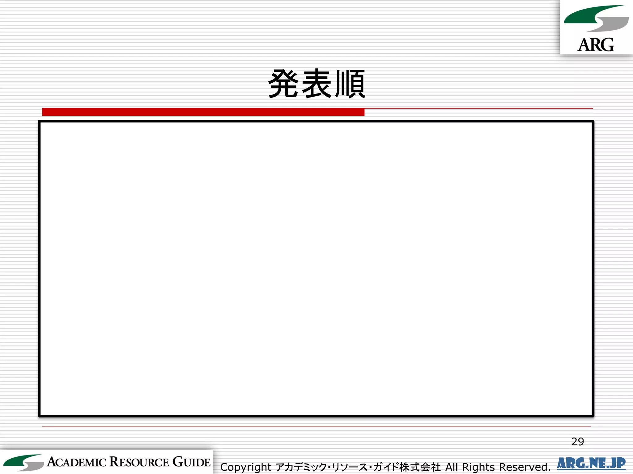 発表順




                                                      29

Copyright アカデミック・リソース・ガイド株式会社 All Rights Reserved.   arg.ne.jp
 