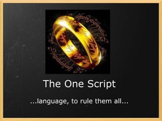 The One Script ...language, to rule them all... 
