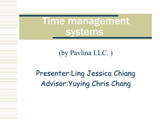 Time management systems   (by Pavlina LLC. ) Presenter:Ling Jessica Chiang Advisor:Yuying Chris Chang 