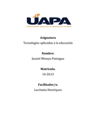 Asignatura
Tecnologías aplicadas a la educación
Nombre:
Jassiel Minaya Paniagua
Matricula:
16-2613
Facilitador/a:
Lucitania Henríquez
 
