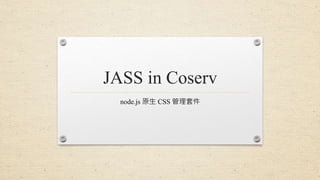 JASS in Coserv
node.js 原生 CSS 管理套件
 