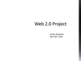 Web 2.0 Project
Jasson Alcantara
April 20th, 2015
 