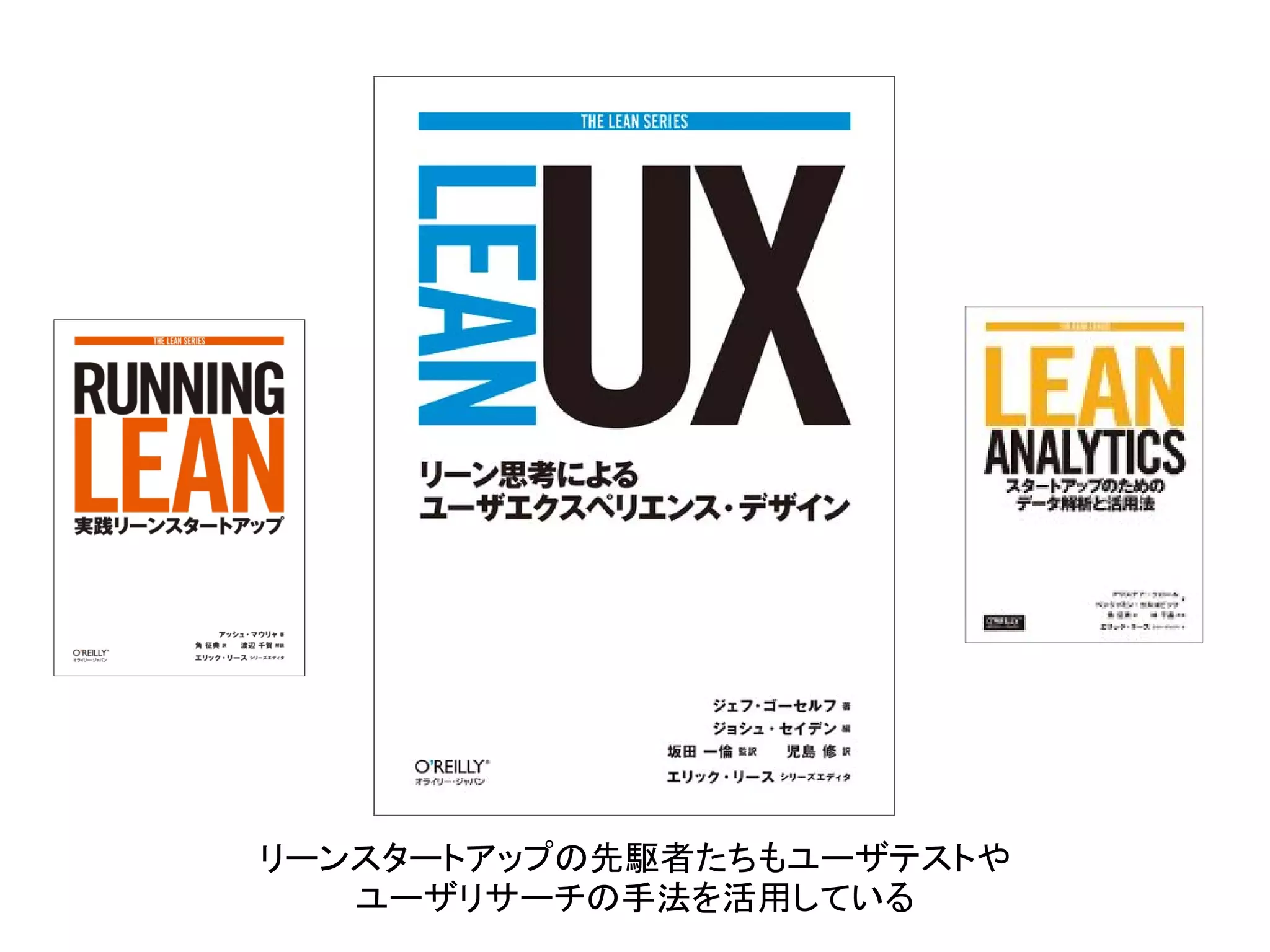 リーンスタートアップの先駆者たちもユーザテストや
ユーザリサーチの手法を活用している
 