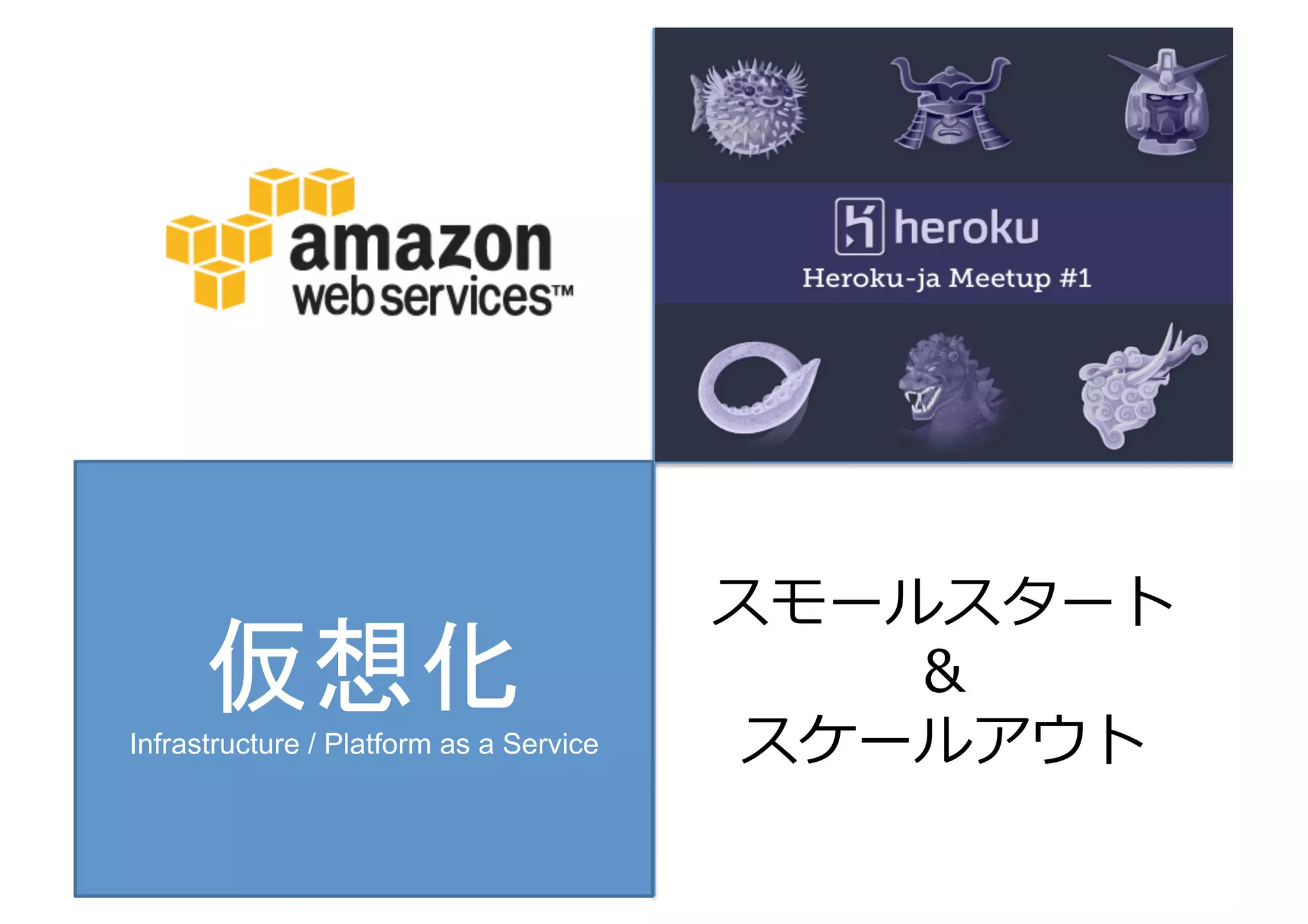 スモールスタート	
  
      仮想化	
                                  ＆	
  
Infrastructure / Platform as a Service    スケールアウト	
  
 