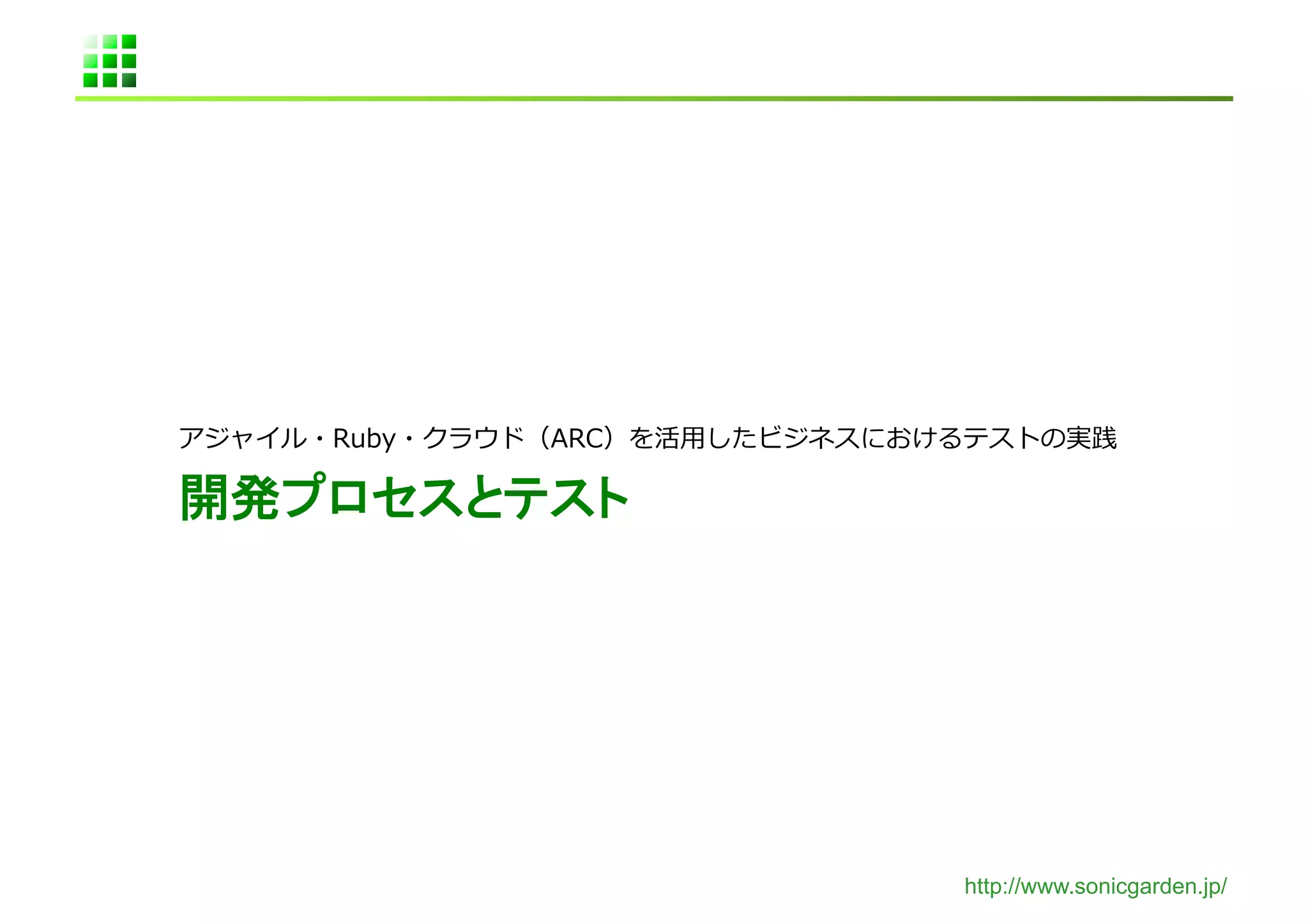 アジャイル・Ruby・クラウド（ARC）を活⽤用したビジネスにおけるテストの実践	
  

開発プロセスとテスト	




                                    http://www.sonicgarden.jp/
 