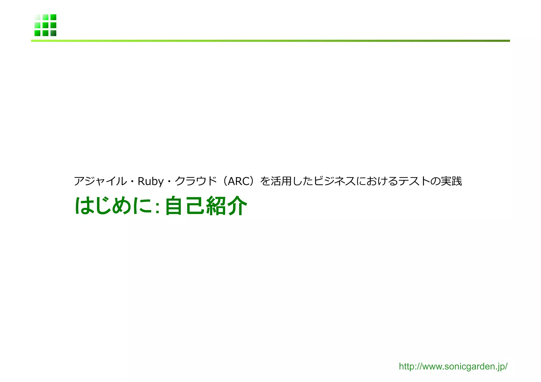 アジャイル・Ruby・クラウド（ARC）を活⽤用したビジネスにおけるテストの実践	
  

はじめに：自己紹介	




                                    http://www.sonicgarden.jp/
 