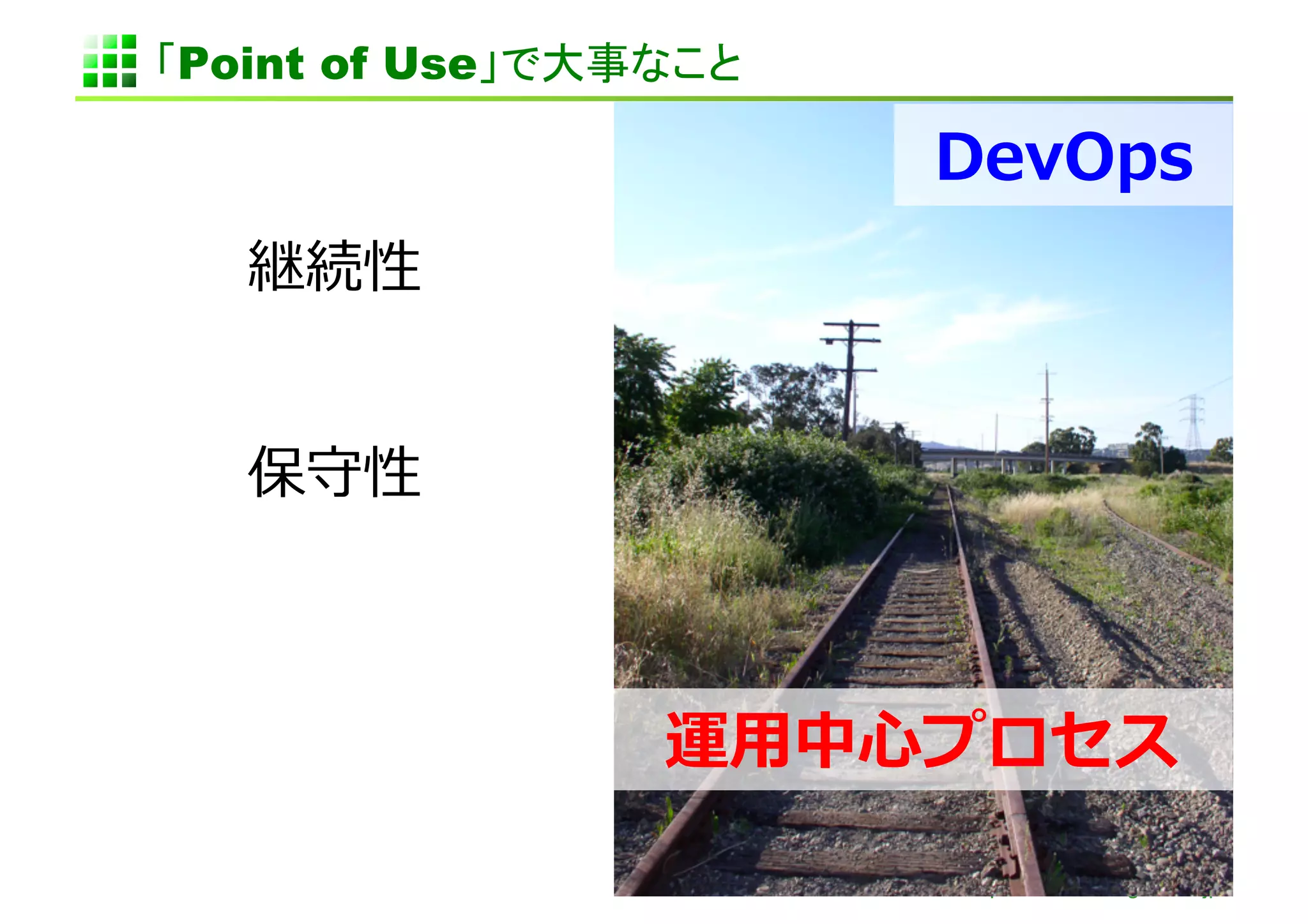 「Point of Use」で大事なこと	

                         DevOps	
  
   継続性	
  


   保守性	
  



                  運⽤用中⼼心プロセス	
  

                          http://www.sonicgarden.jp/
 