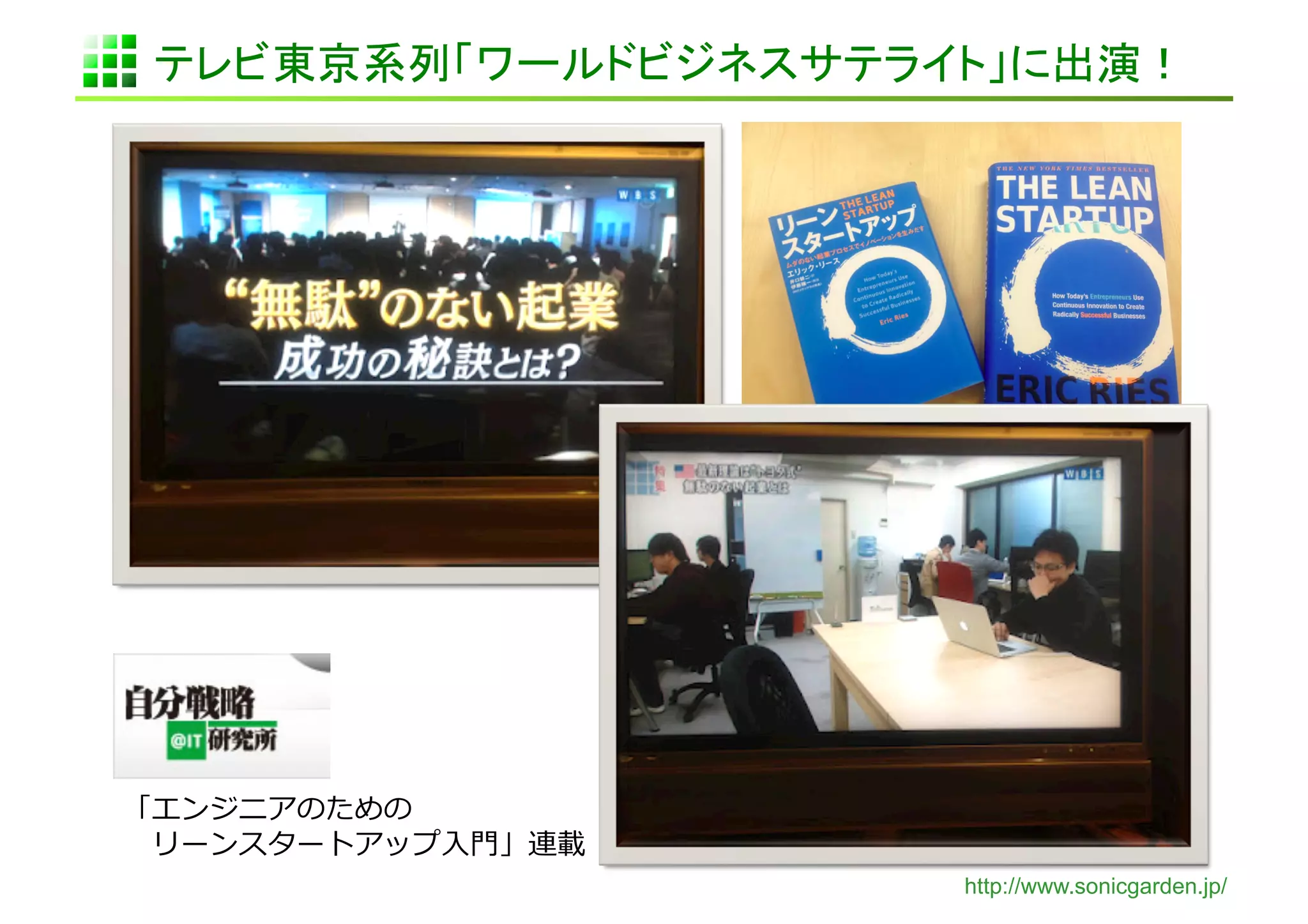 テレビ東京系列「ワールドビジネスサテライト」に出演！	




「エンジニアのための	
  
 　リーンスタートアップ⼊入⾨門」連載	
  
                          http://www.sonicgarden.jp/
 
