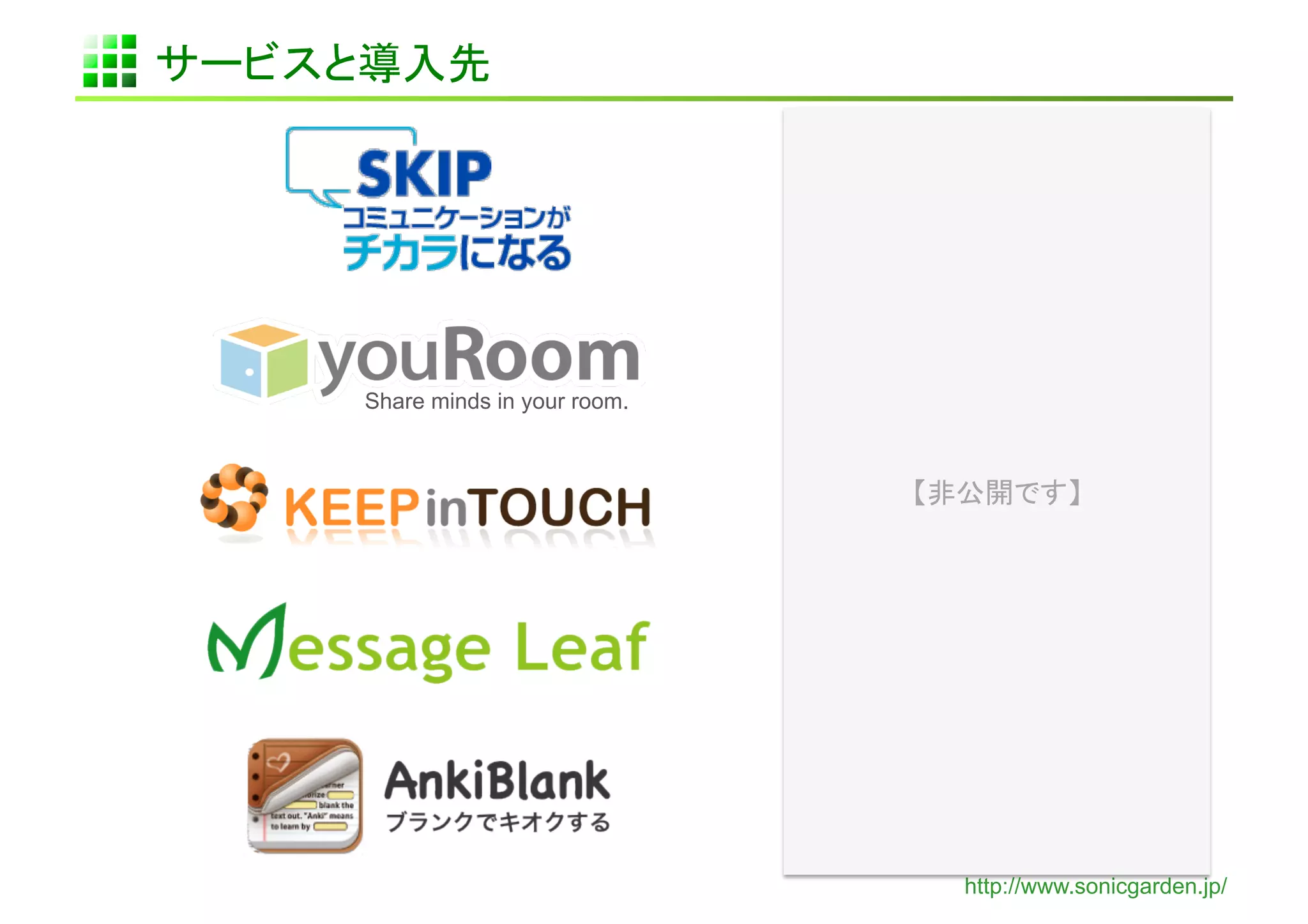 サービスと導入先	




     Share minds in your room.	



                                   【非公開です】	




                                     http://www.sonicgarden.jp/
 