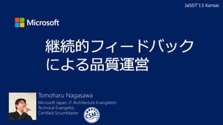 Tomoharu Nagasawa
Microsoft Japan, IT Architecture Evangelism
Technical Evangelist,
Certified ScrumMaster
JaSST’13 Kansai
 