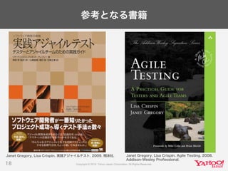 参考となる書籍
18
Janet Gregory, Lisa Crispin. 実践アジャイルテスト. 2009. 翔泳社. Janet Gregory, Lisa Crispin. Agile Testing. 2008.
Addison-Wesley Professional.
 