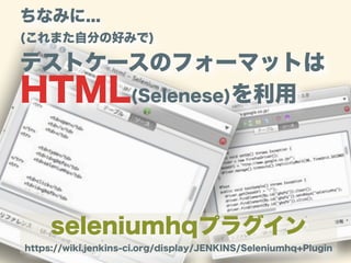 ちなみに...
(これまた自分の好みで)
テストケースのフォーマットは
HTML(Selenese)を利用
seleniumhqプラグイン
https://wiki.jenkins-ci.org/display/JENKINS/Seleniumhq+Plugin
 