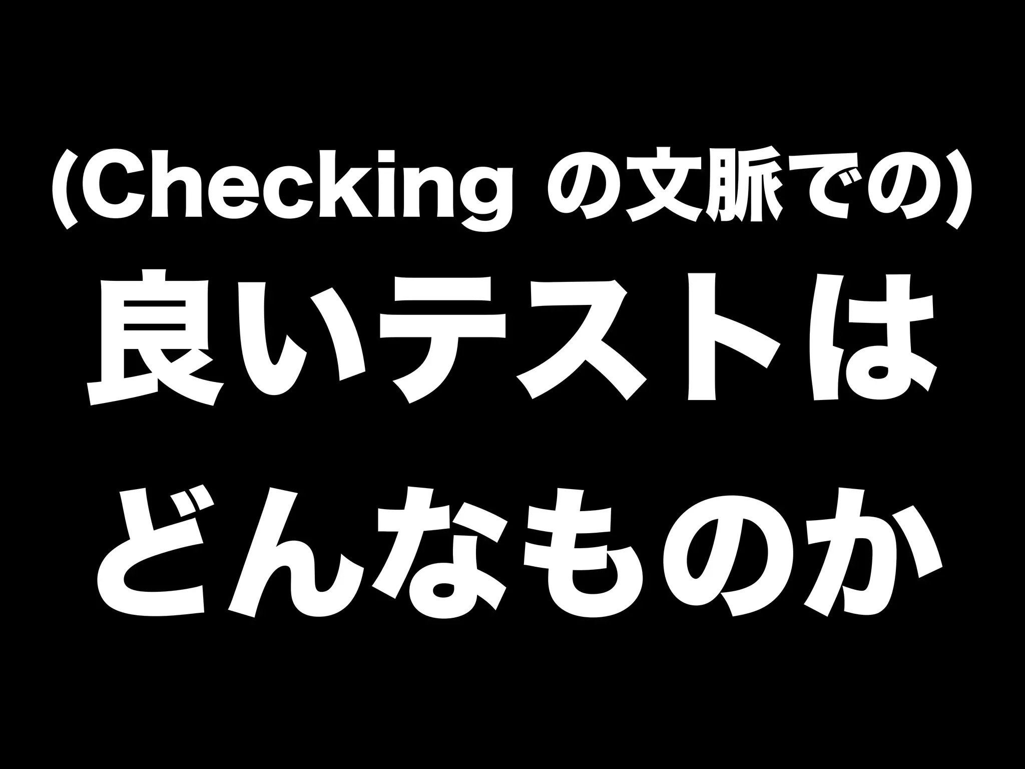 (Checking の文脈での) 
良いテストは 
どんなものか 
 