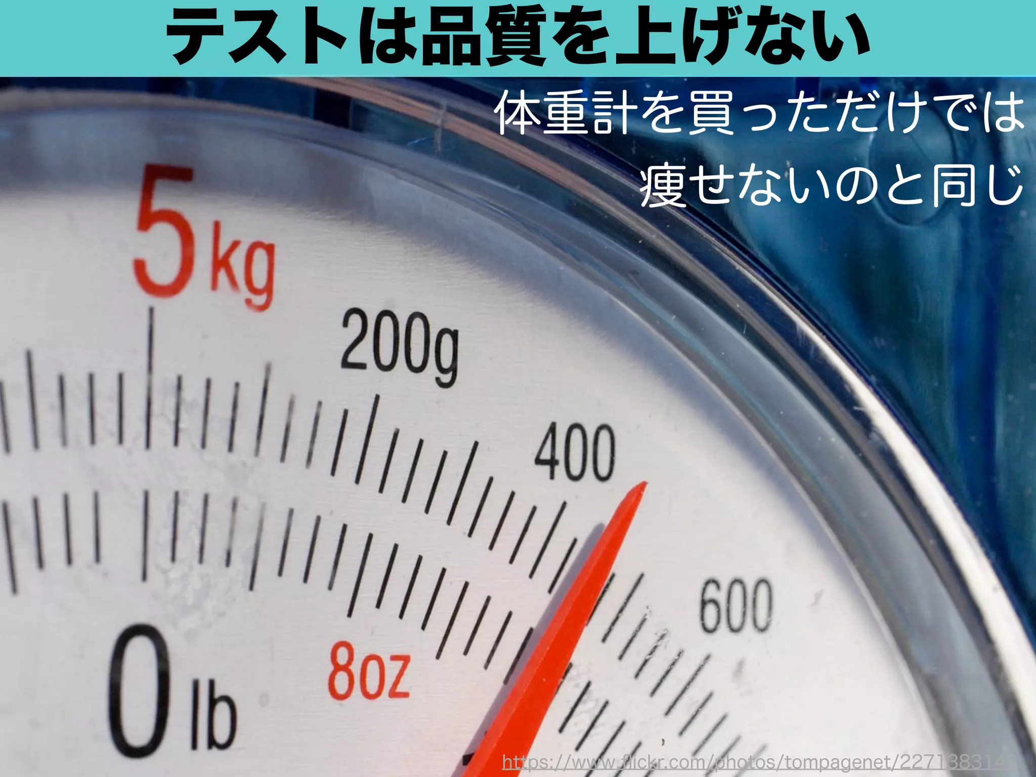 テストは品質を上げない 
体重計に乗るだけでは 
痩せないのと同じ 
https://www.flickr.com/photos/tompagenet/2271383143 
 