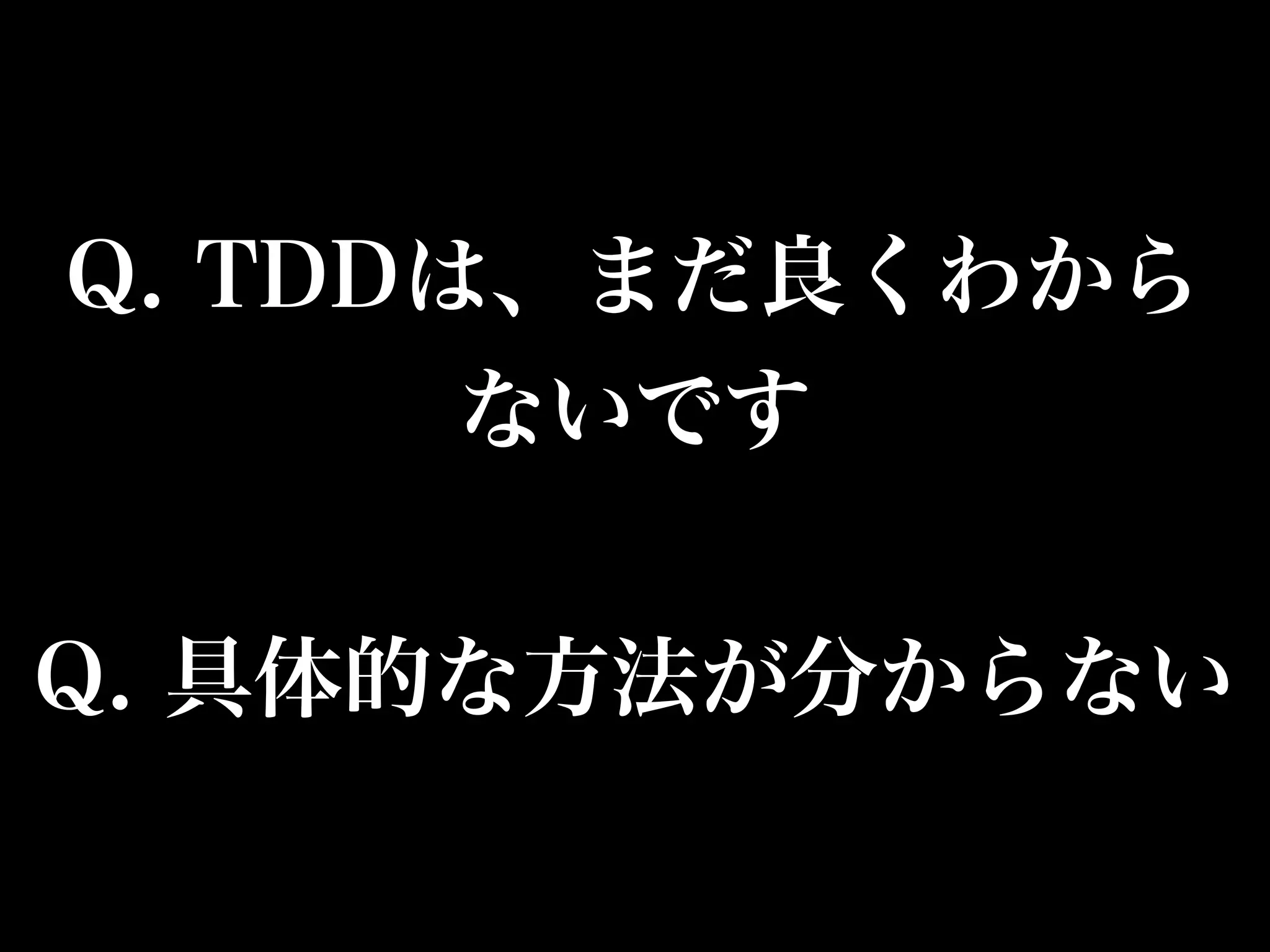 Q. TDDは、まだ良くわから 
ないです 
Q. 具体的な方法が分からない 
 