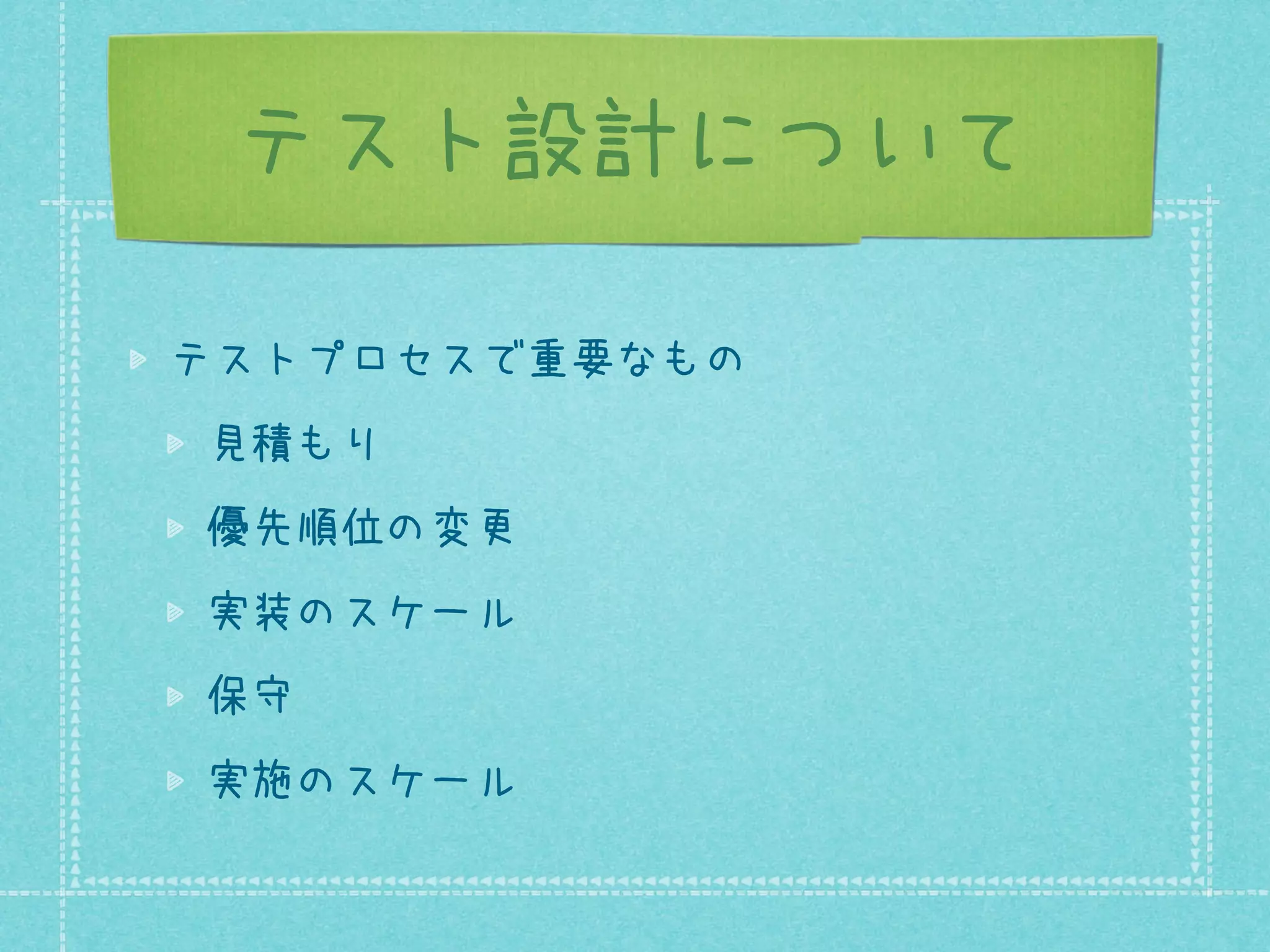 テスト設計について
テストプロセスで重要なもの
見積もり
優先順位の変更
実装のスケール
保守
実施のスケール

 