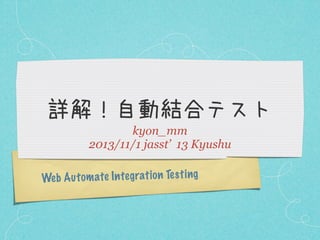 詳解！自動結合テスト
kyon_mm
2013/11/1 jasst’ 13 Kyushu
Web A u tom ate In te grati on Te st ing

 