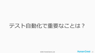©2021 HumanCrest Co.,Ltd. 10
テスト自動化で重要なことは？
 