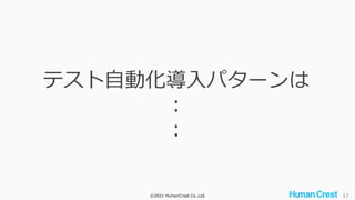 ©2021 HumanCrest Co.,Ltd. 17
テスト自動化導入パターンは
：
：
 