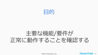 ©2021 HumanCrest Co.,Ltd. 20
目的
主要な機能/要件が
正常に動作することを確認する
 
