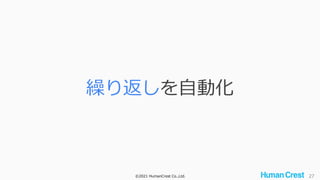 ©2021 HumanCrest Co.,Ltd. 27
繰り返しを自動化
 