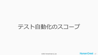 ©2021 HumanCrest Co.,Ltd. 37
テスト自動化のスコープ
 