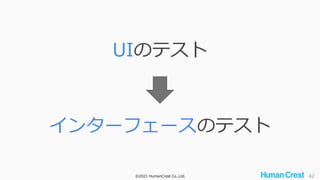 ©2021 HumanCrest Co.,Ltd. 42
インターフェースのテスト
UIのテスト
 