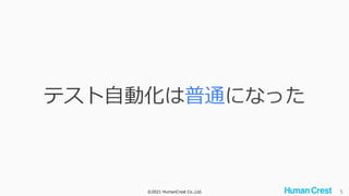 ©2021 HumanCrest Co.,Ltd. 5
テスト自動化は普通になった
 
