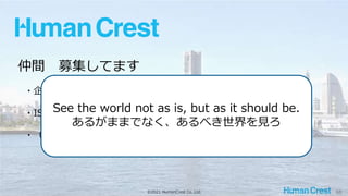 ©2021 HumanCrest Co.,Ltd. 66
仲間 募集してます
・企業理念、ミッション、行動指針に共感してくれる方
・ISTQB / JSTQB 取得者
・（特に）ISTQB / JSTQB Advanced Level 取得者 大歓迎！
See the world not as is, but as it should be.
あるがままでなく、あるべき世界を見ろ
 