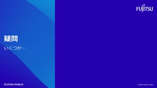 FUJITSU-PUBLIC
疑問
いくつか…
© 2022 Fujitsu Limited
 