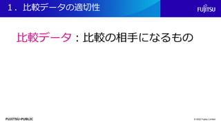 FUJITSU-PUBLIC
１．比較データの適切性
© 2022 Fujitsu Limited
比較データ：比較の相手になるもの
 
