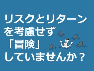 (c) nemorine
リスクとリターン
を考慮せず
「冒険」
していませんか？
 