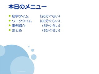 (c) nemorine
本日のメニュー
• 座学タイム （20分ぐらい）
• ワークタイム （60分ぐらい）
• 事例紹介 （5分ぐらい）
• まとめ （5分ぐらい）
 