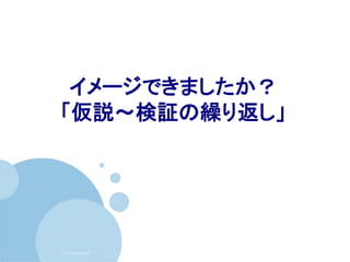 (c) nemorine
イメージできましたか？
「仮説～検証の繰り返し」
 